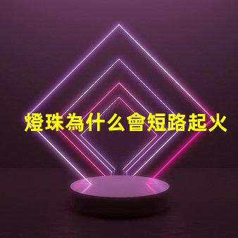 燈珠為什么會短路起火 為什么電池短路會起火